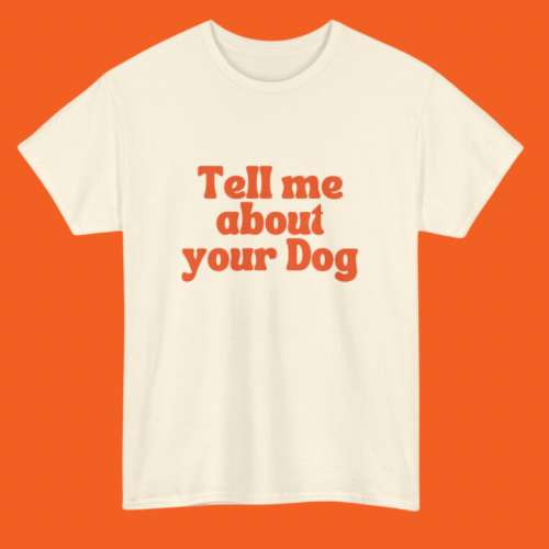 TELL ME ABOUT YOUR DOG T-SHIRT